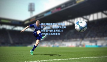 足彩网赛事官方-埃弗顿正式出击，租借费内巴切前锋恩-内斯里并设2000万欧元买断条款