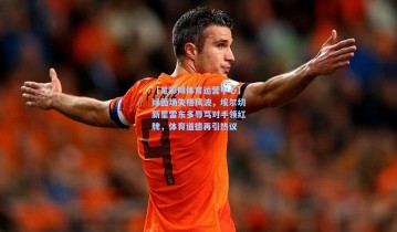 【足彩网体育运营中心】绿茵场失格风波，埃尔切新星雷东多辱骂对手领红牌，体育道德再引热议