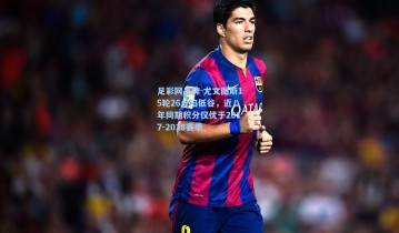 足彩网品牌-尤文图斯15轮26分陷低谷，近八年同期积分仅优于2017-2018赛季