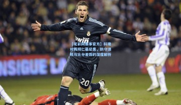 【足彩网赛事官方】科隆对阵拜仁慕尼黑，防守溃败与比分差距的深度解析
