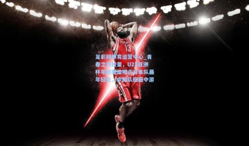 足彩网体育运营中心_青春之力较量，U23亚洲杯年龄图谱揭示日本队最年轻化，中国队稳居中游