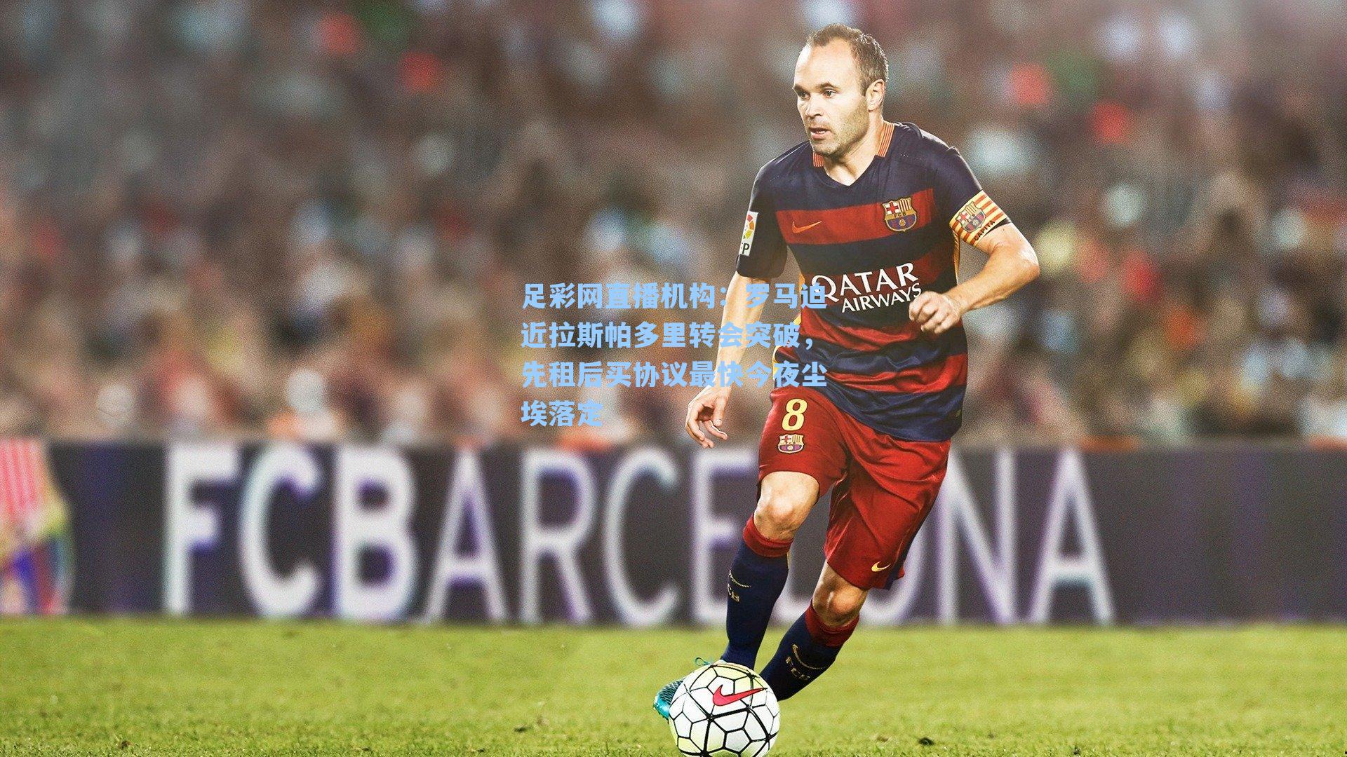 罗马迫近拉斯帕多里转会突破,先租后买协议最快今夜尘埃落定