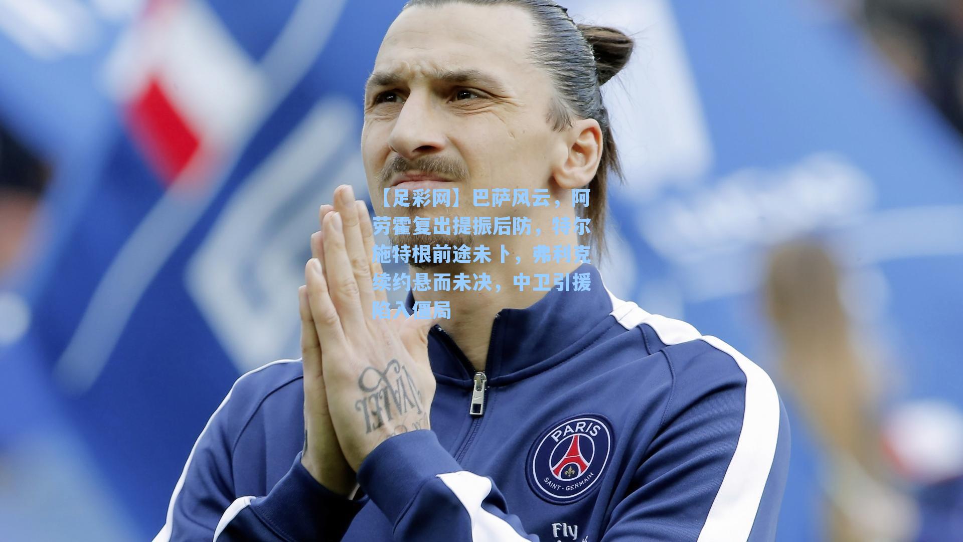 巴萨风云，阿劳霍复出提振后防，特尔施特根前途未卜，弗利克续约悬而未决，中卫引援陷入僵局