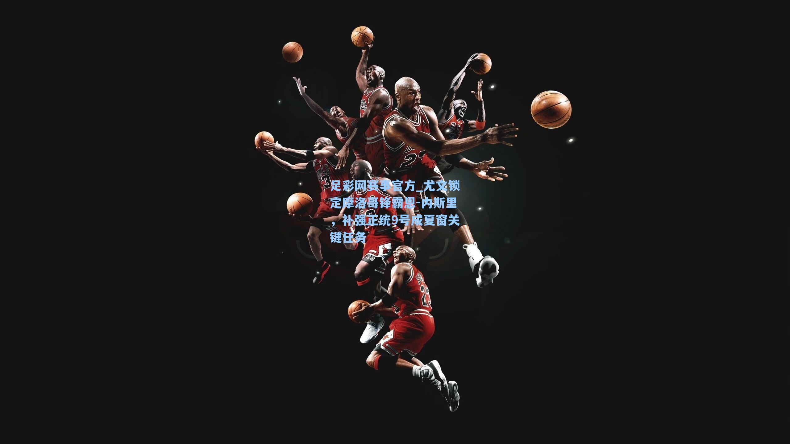 尤文锁定摩洛哥锋霸恩-内斯里，补强正统9号成夏窗关键任务