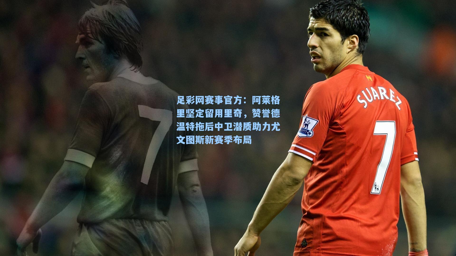 阿莱格里坚定留用里奇，赞誉德温特拖后中卫潜质助力尤文图斯新赛季布局