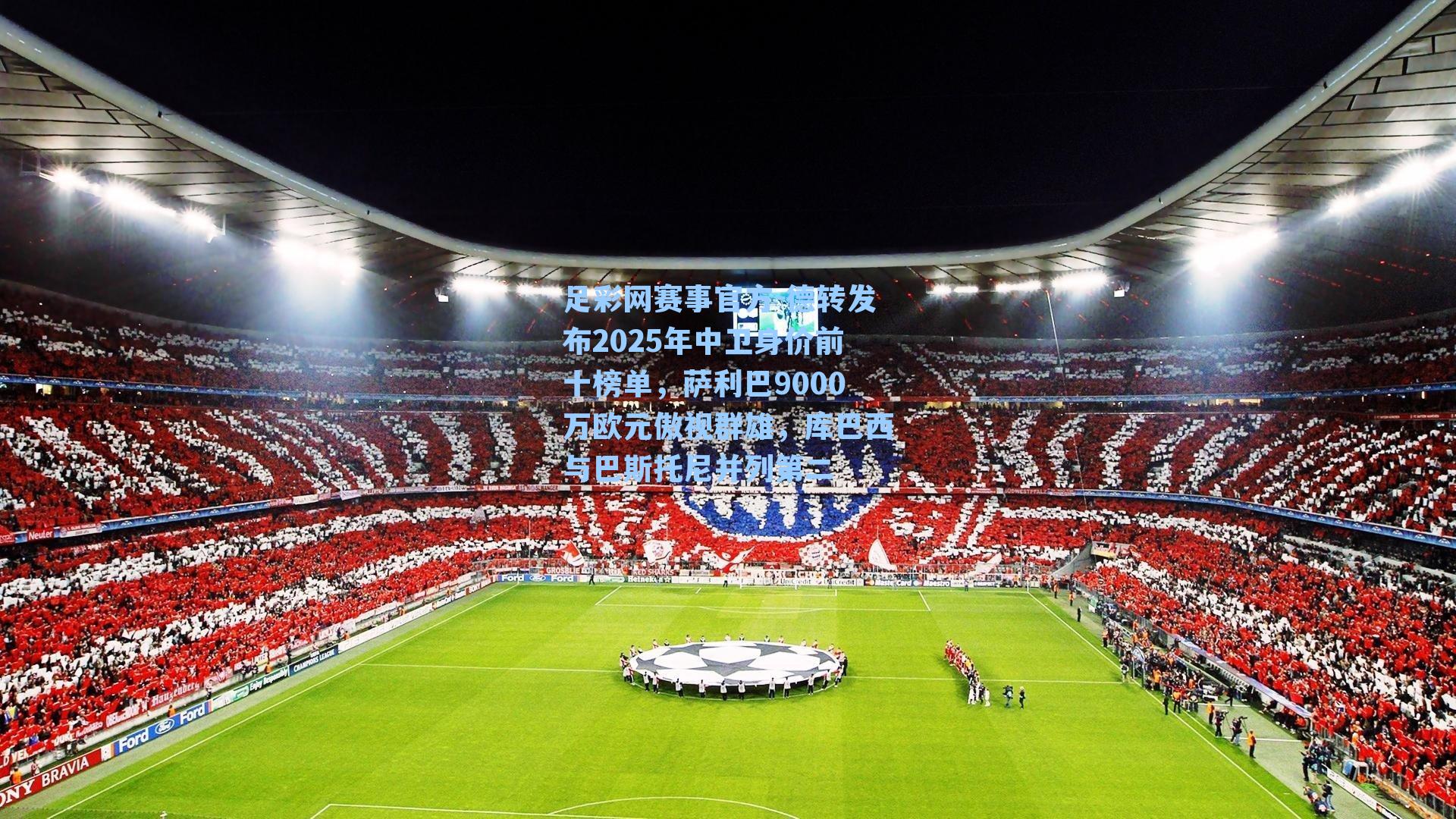 德转发布2025年中卫身价前十榜单，萨利巴9000万欧元傲视群雄，库巴西与巴斯托尼并列第二