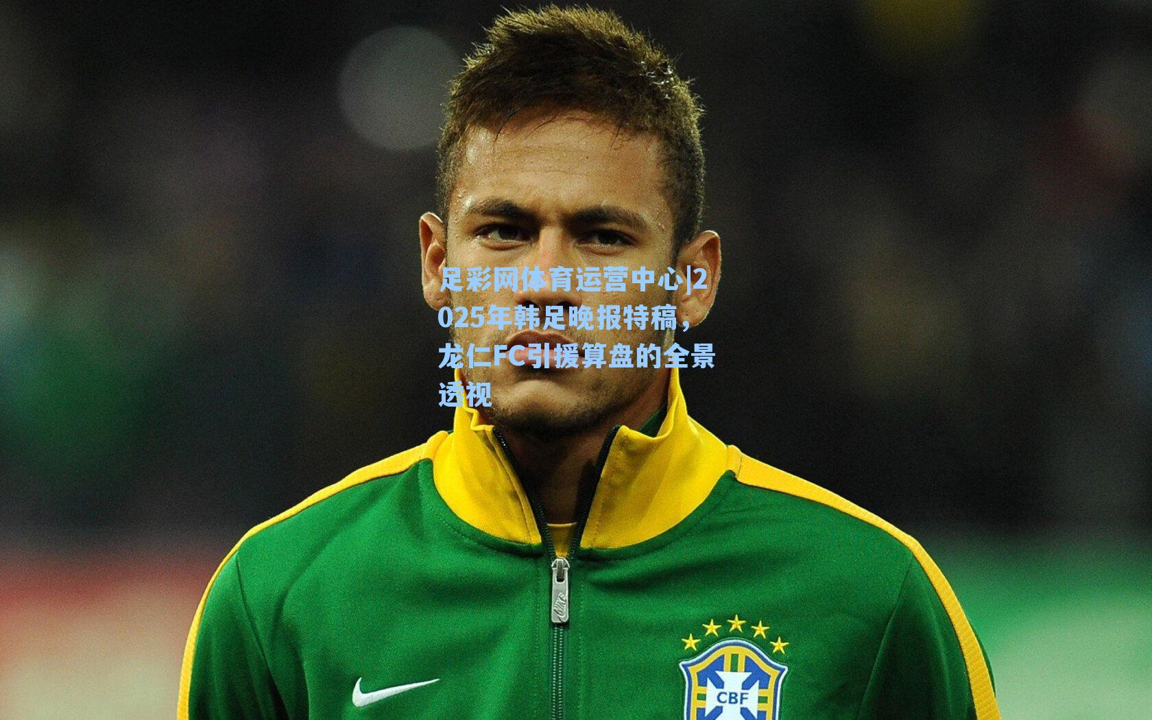 2025年韩足晚报特稿,龙仁FC引援算盘的全景透视