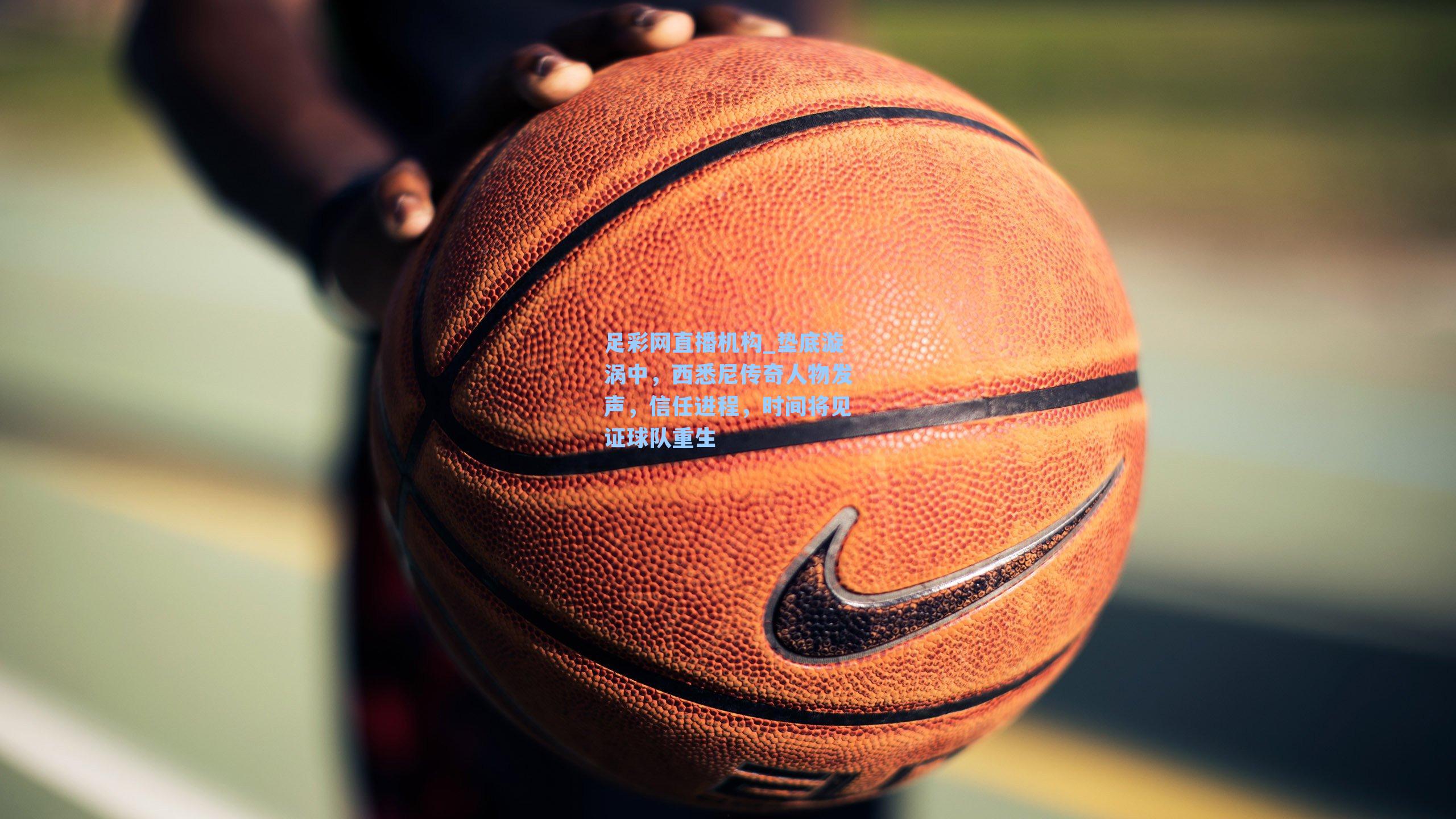 垫底漩涡中，西悉尼传奇人物发声，信任进程，时间将见证球队重生