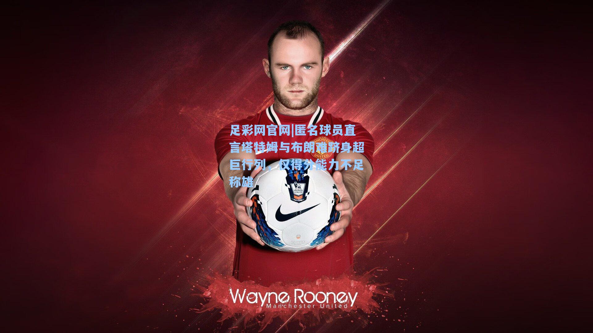 匿名球员直言塔特姆与布朗难跻身超巨行列，仅得分能力不足称雄