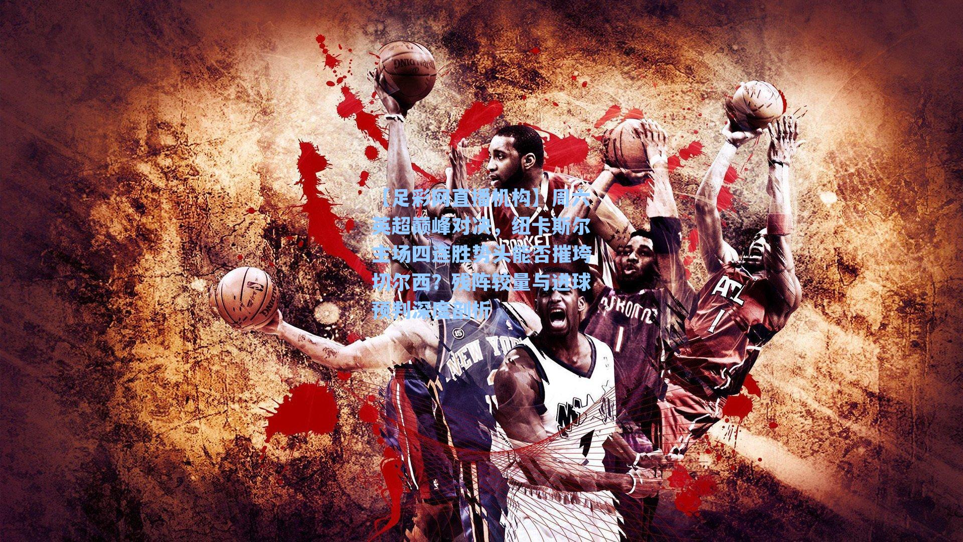 周六英超巅峰对决，纽卡斯尔主场四连胜势头能否摧垮切尔西？残阵较量与进球预判深度剖析