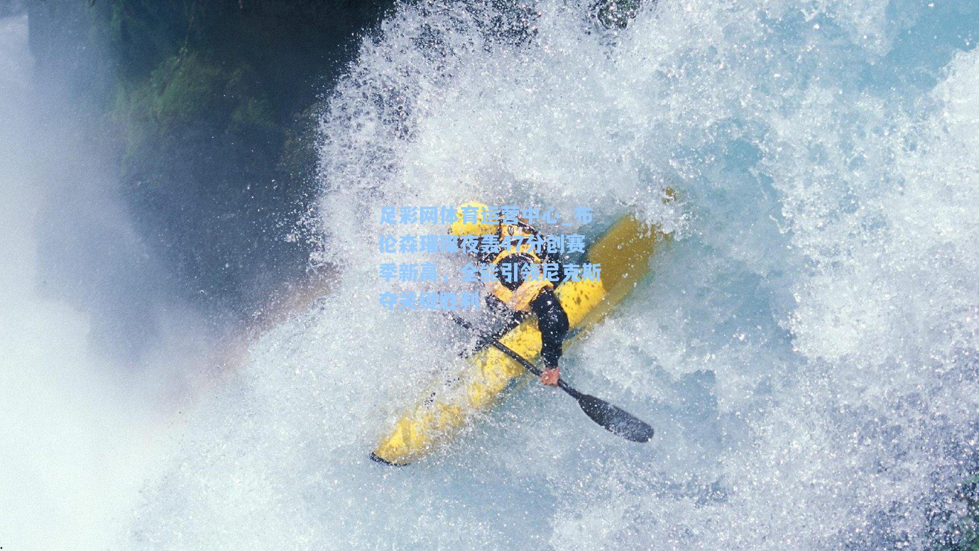 布伦森璀璨夜轰47分创赛季新高，全能引领尼克斯夺关键胜利