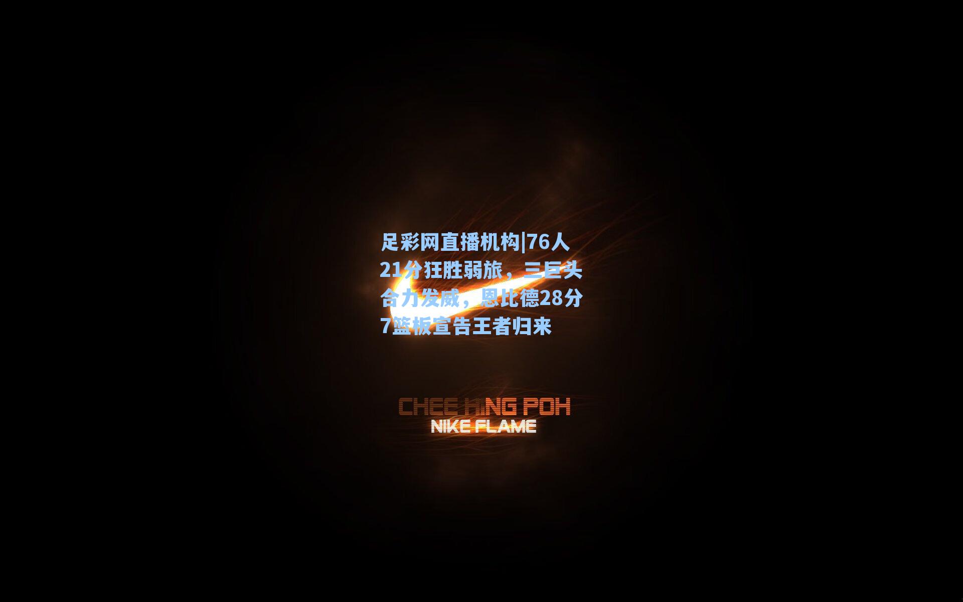 76人21分狂胜弱旅,三巨头合力发威,恩比德28分7篮板宣告王者归来