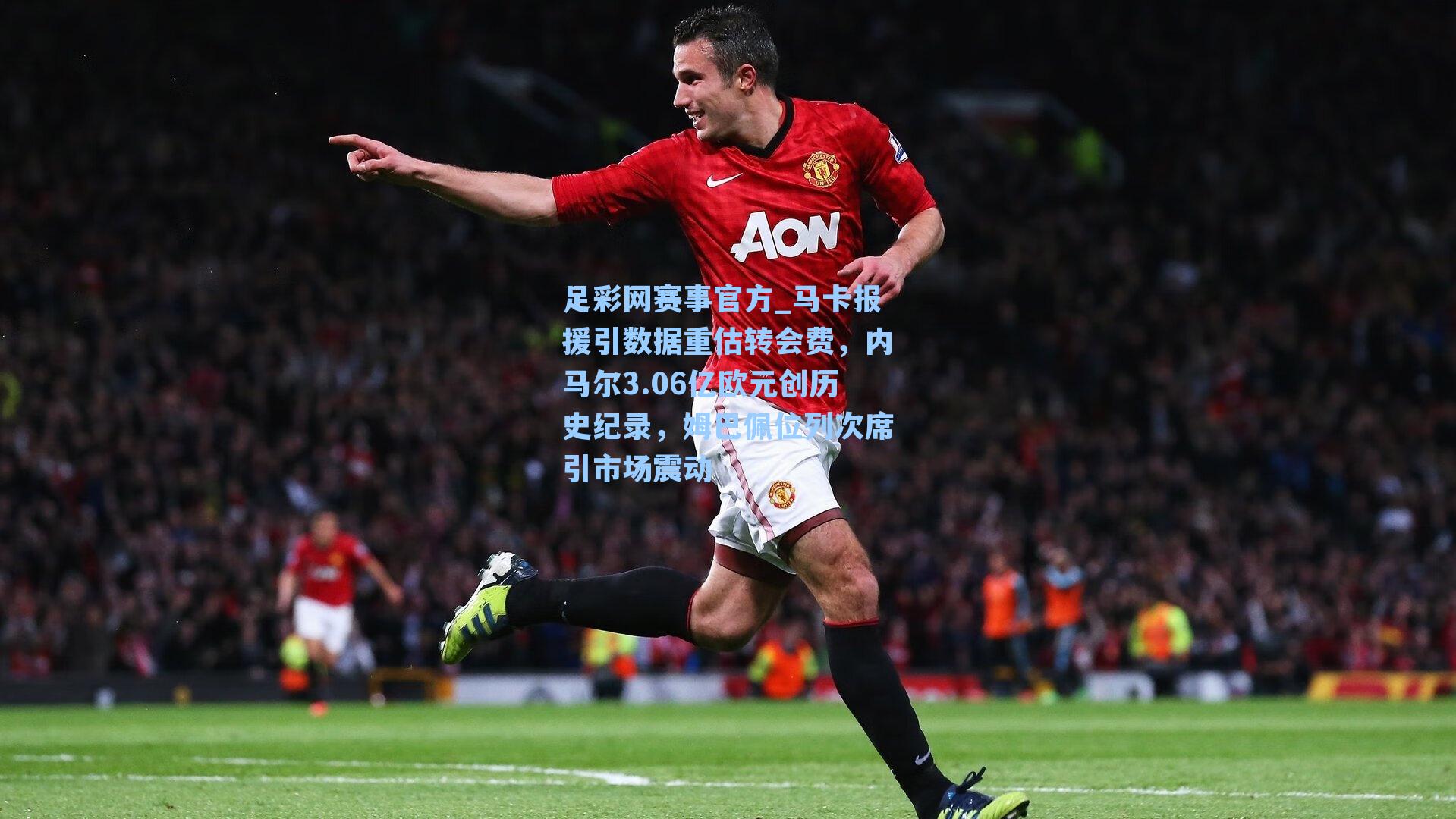 马卡报援引数据重估转会费，内马尔3.06亿欧元创历史纪录，姆巴佩位列次席引市场震动