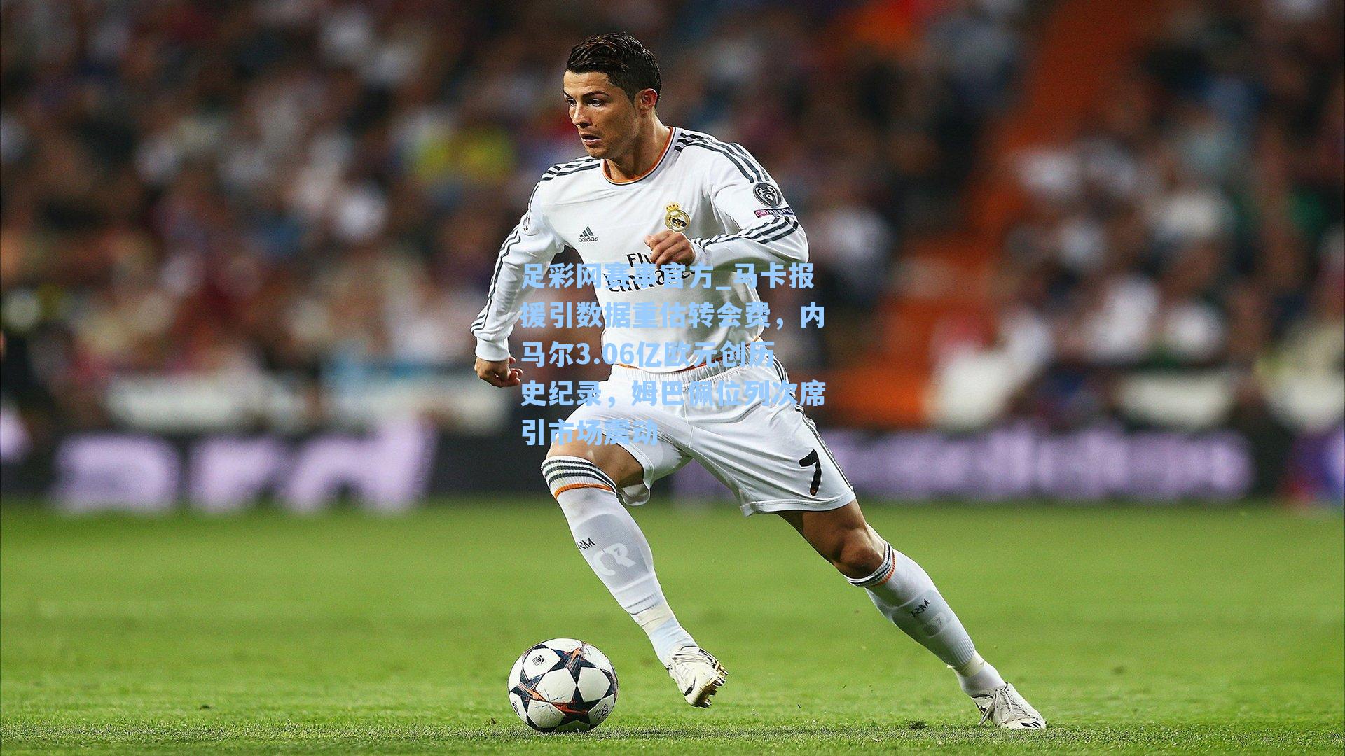 马卡报援引数据重估转会费，内马尔3.06亿欧元创历史纪录，姆巴佩位列次席引市场震动