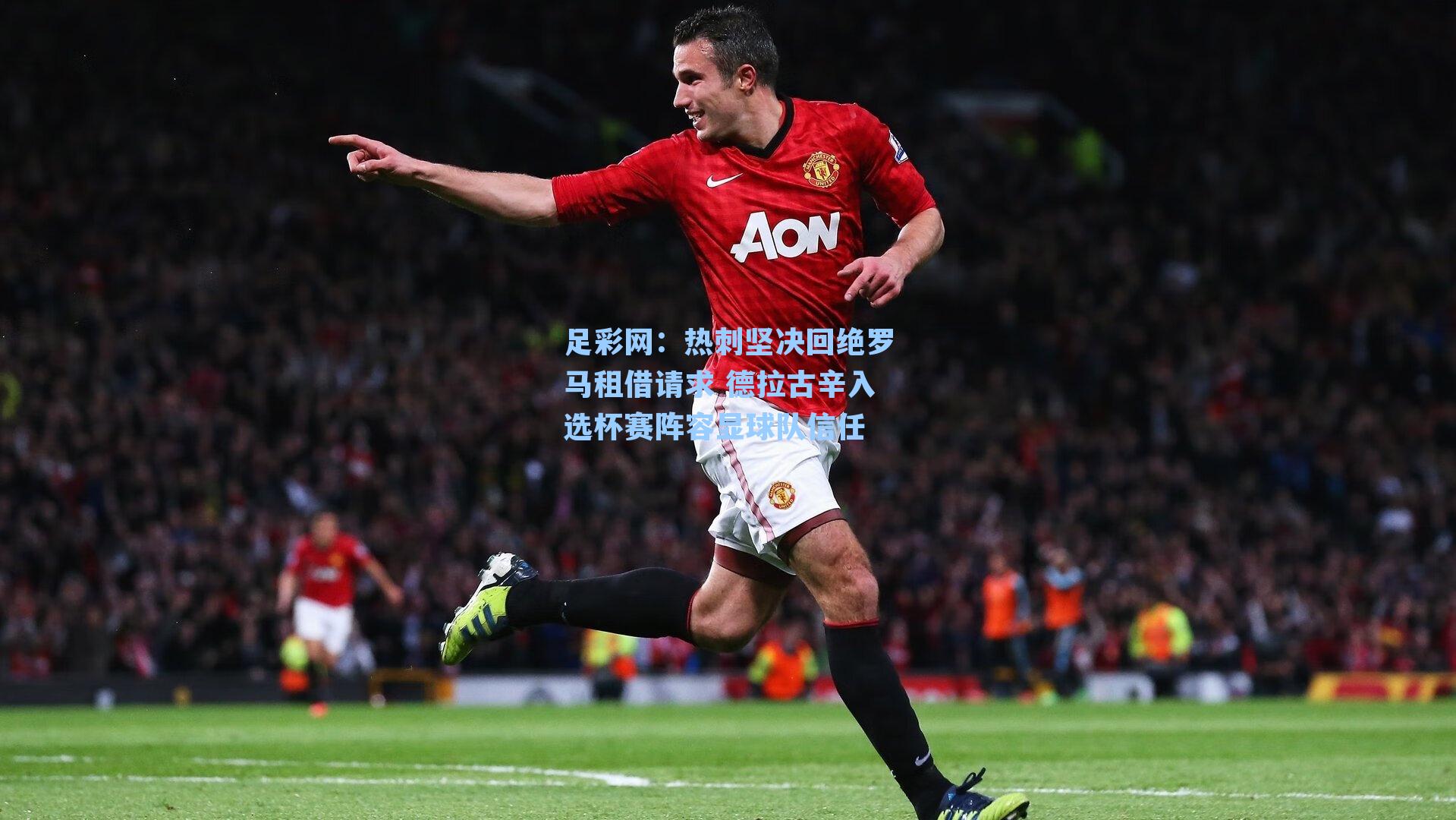热刺坚决回绝罗马租借请求 德拉古辛入选杯赛阵容显球队信任