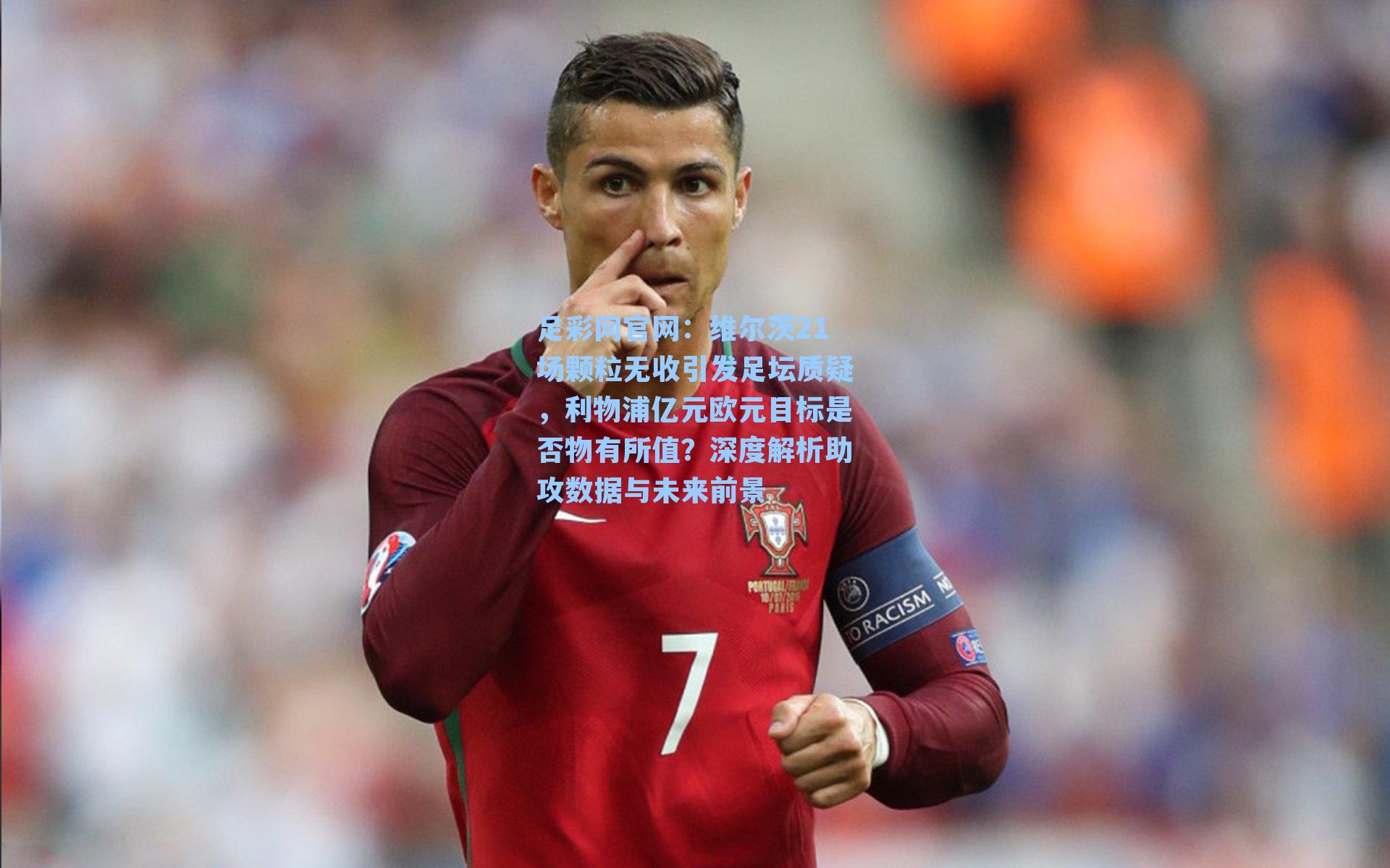 维尔茨21场颗粒无收引发足坛质疑，利物浦亿元欧元目标是否物有所值？深度解析助攻数据与未来前景