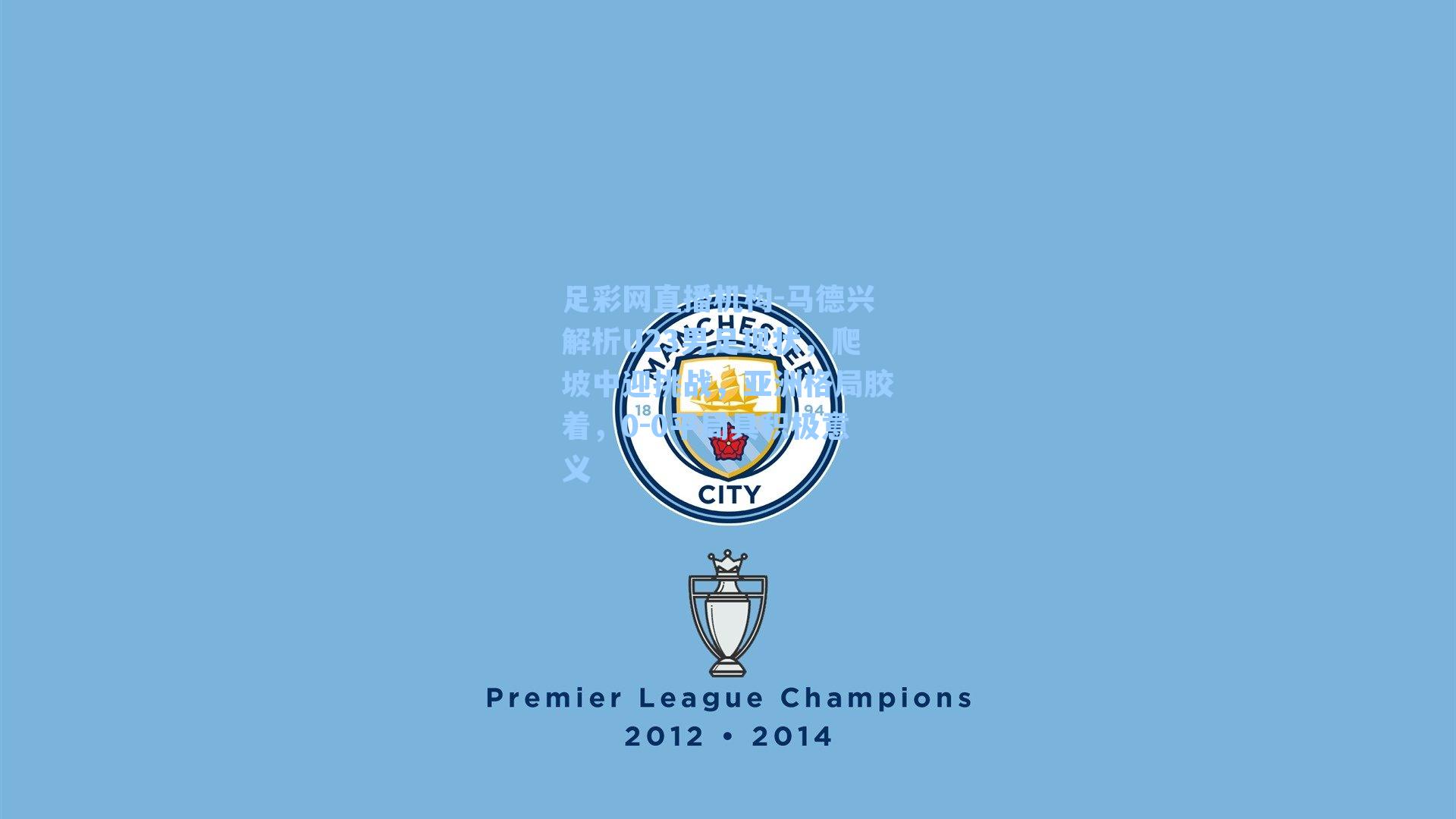 马德兴解析U23男足现状，爬坡中迎挑战，亚洲格局胶着，0-0平局具积极意义