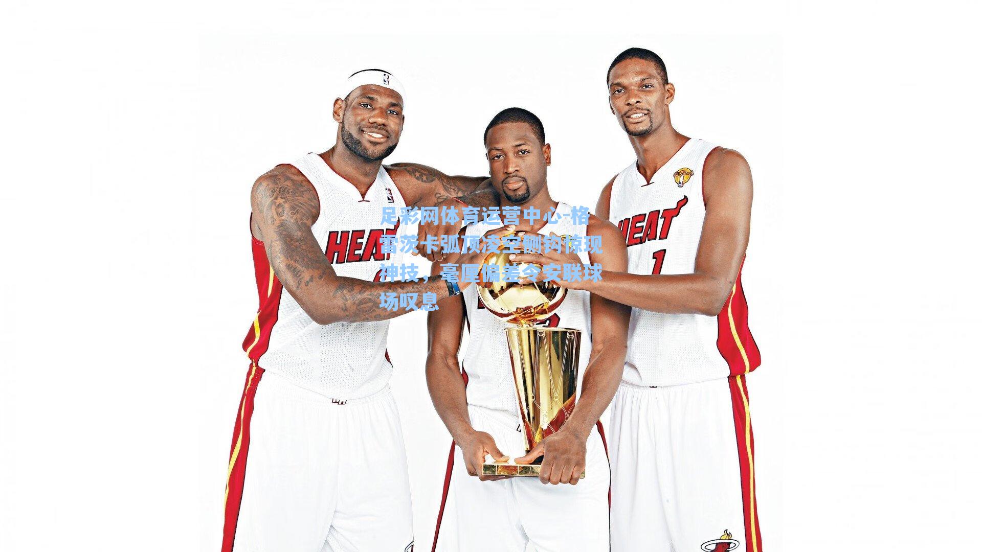 格雷茨卡弧顶凌空侧钩惊现神技，毫厘偏差令安联球场叹息