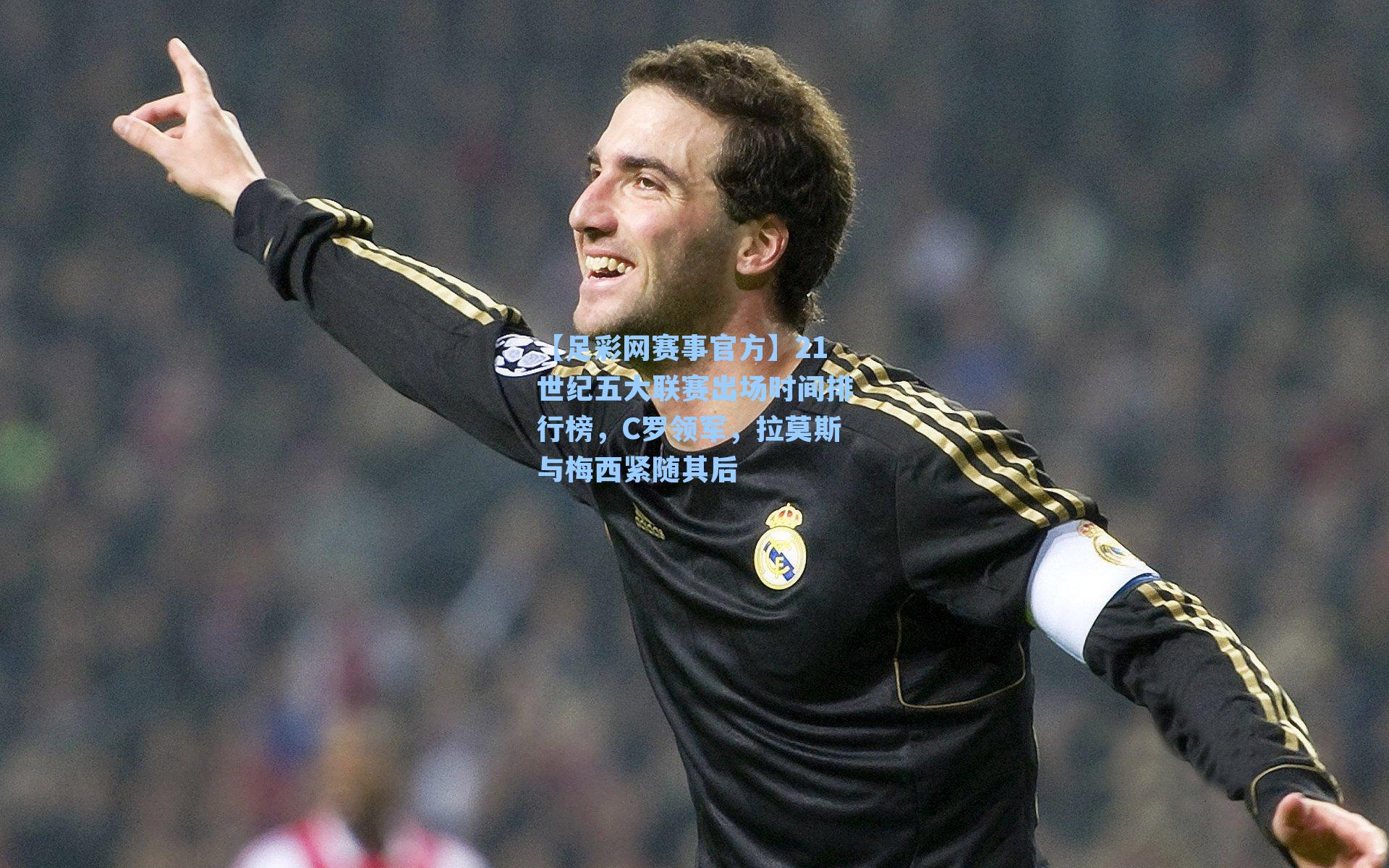 21世纪五大联赛出场时间排行榜，C罗领军，拉莫斯与梅西紧随其后