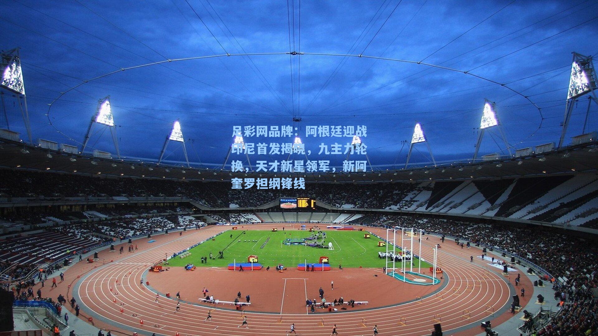 阿根廷迎战印尼首发揭晓，九主力轮换，天才新星领军，新阿奎罗担纲锋线