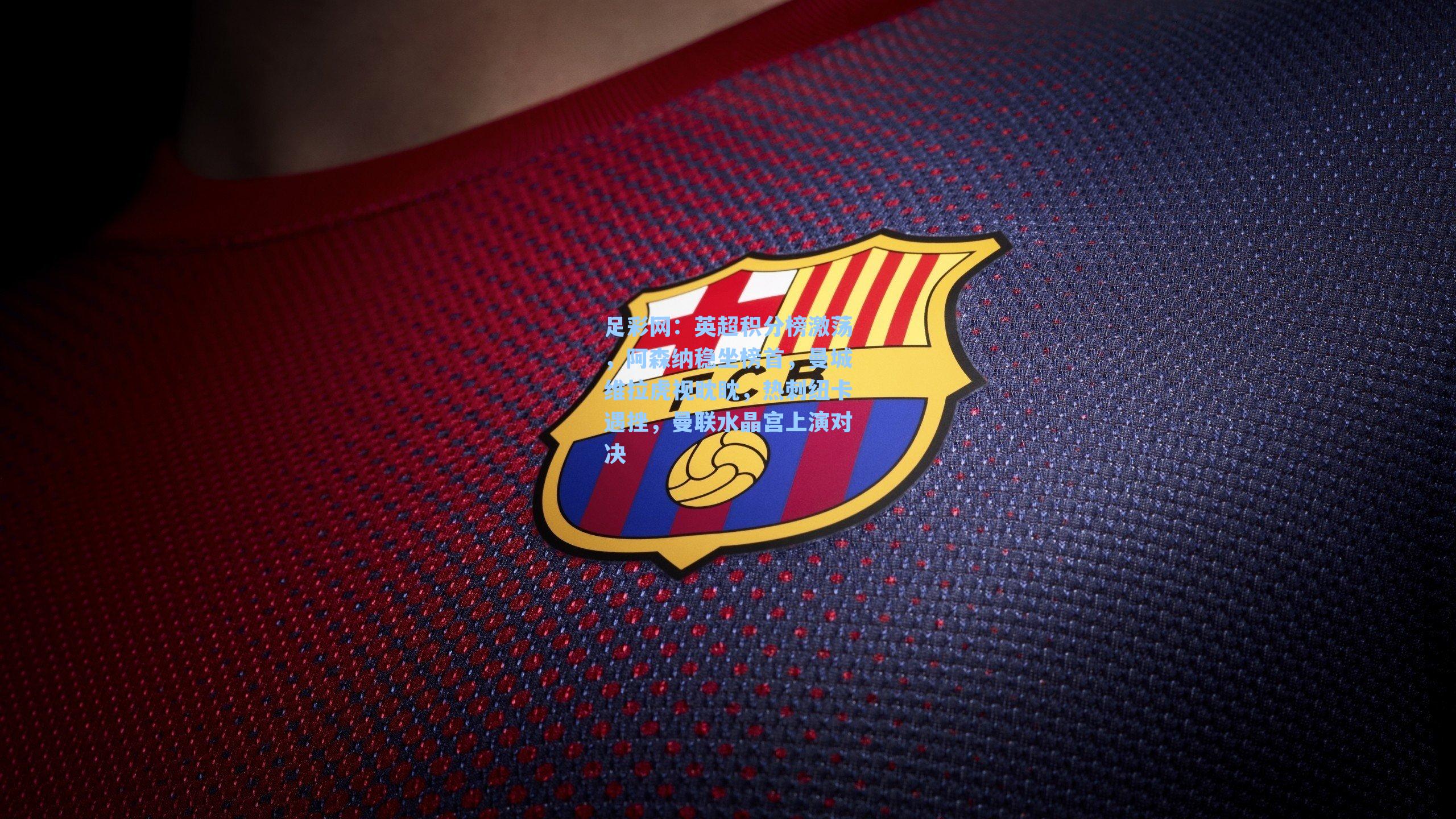 英超积分榜激荡，阿森纳稳坐榜首，曼城维拉虎视眈眈，热刺纽卡遇挫，曼联水晶宫上演对决