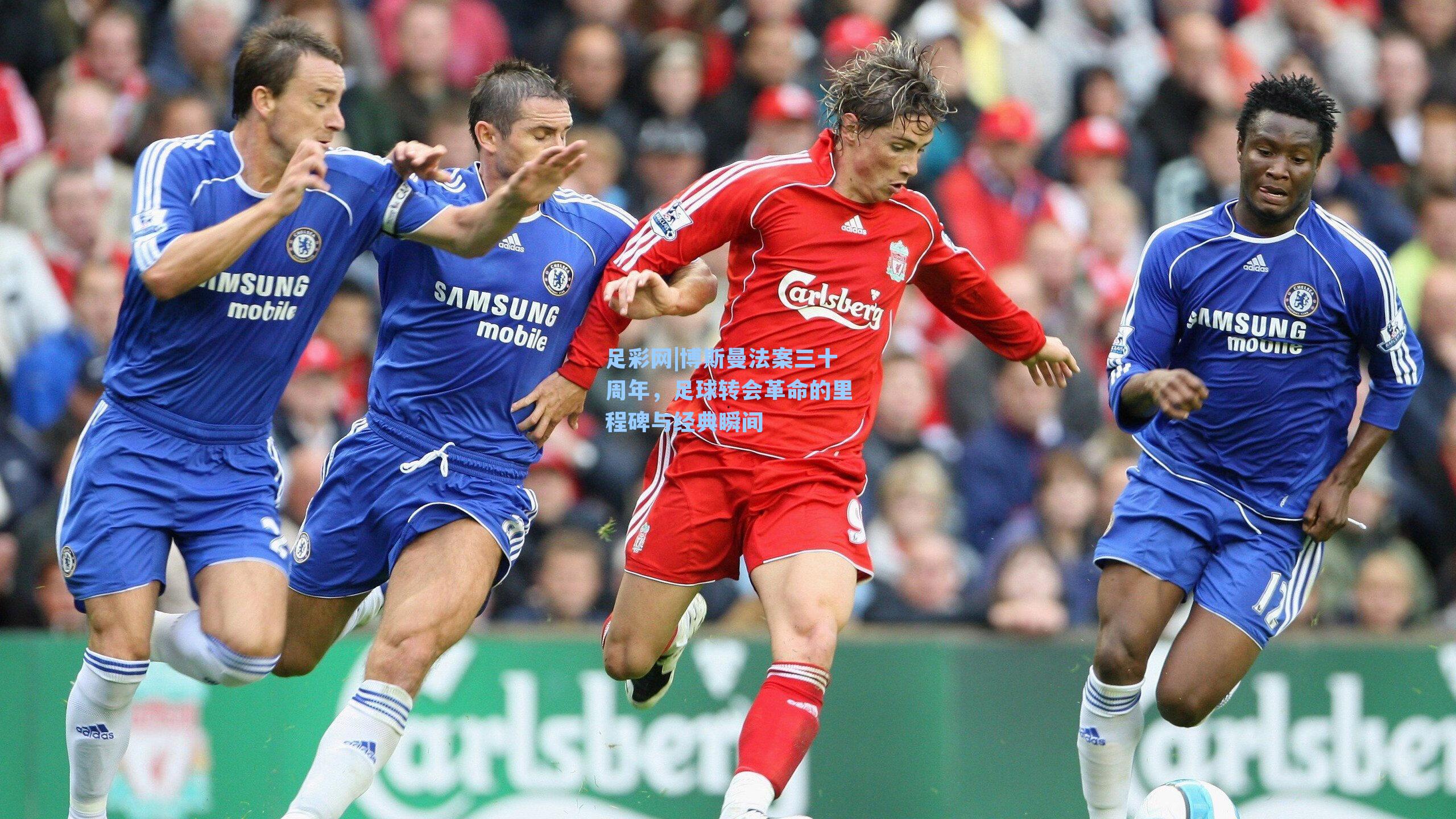 博斯曼法案三十周年，足球转会革命的里程碑与经典瞬间