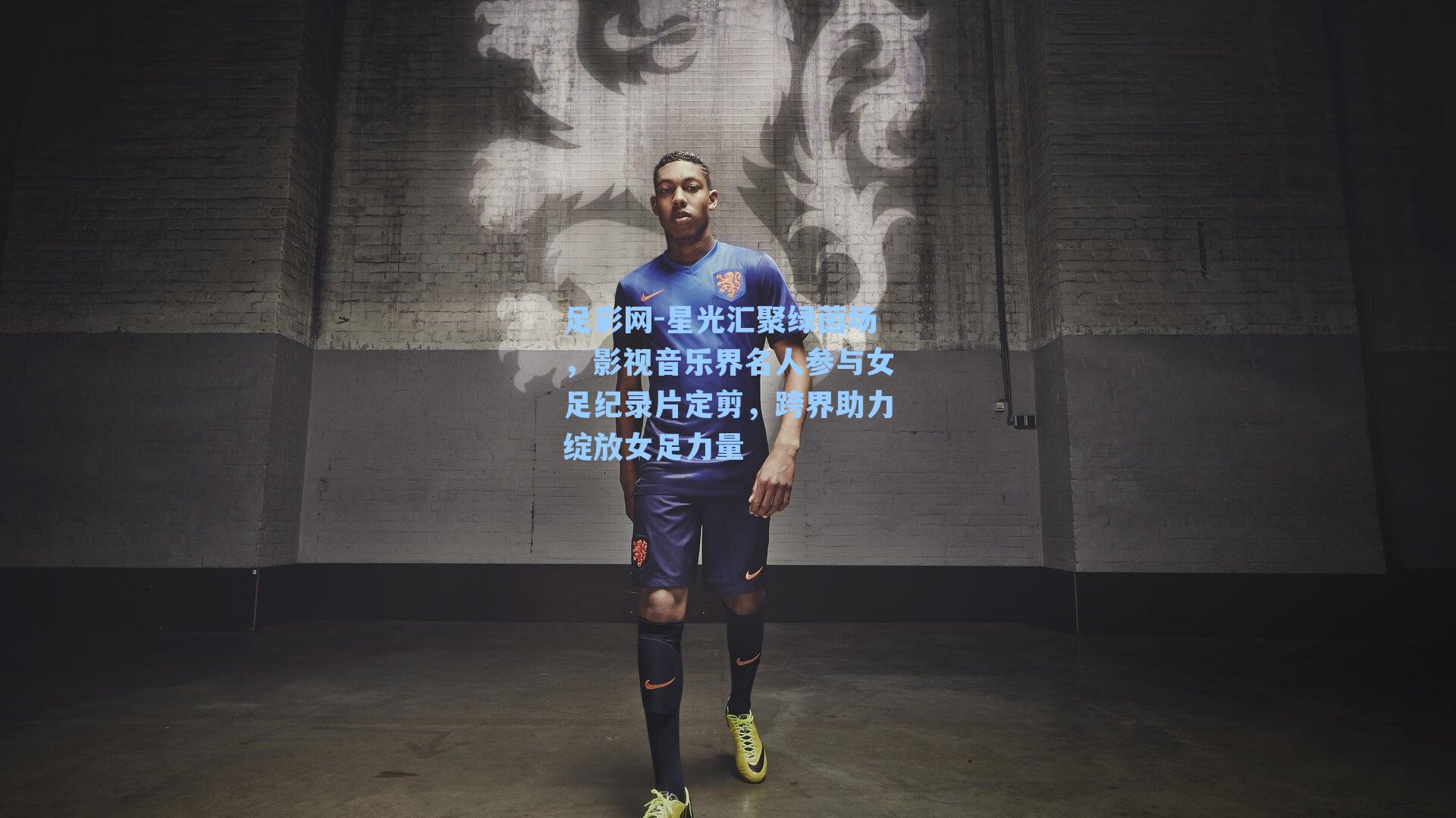 星光汇聚绿茵场，影视音乐界名人参与女足纪录片定剪，跨界助力绽放女足力量