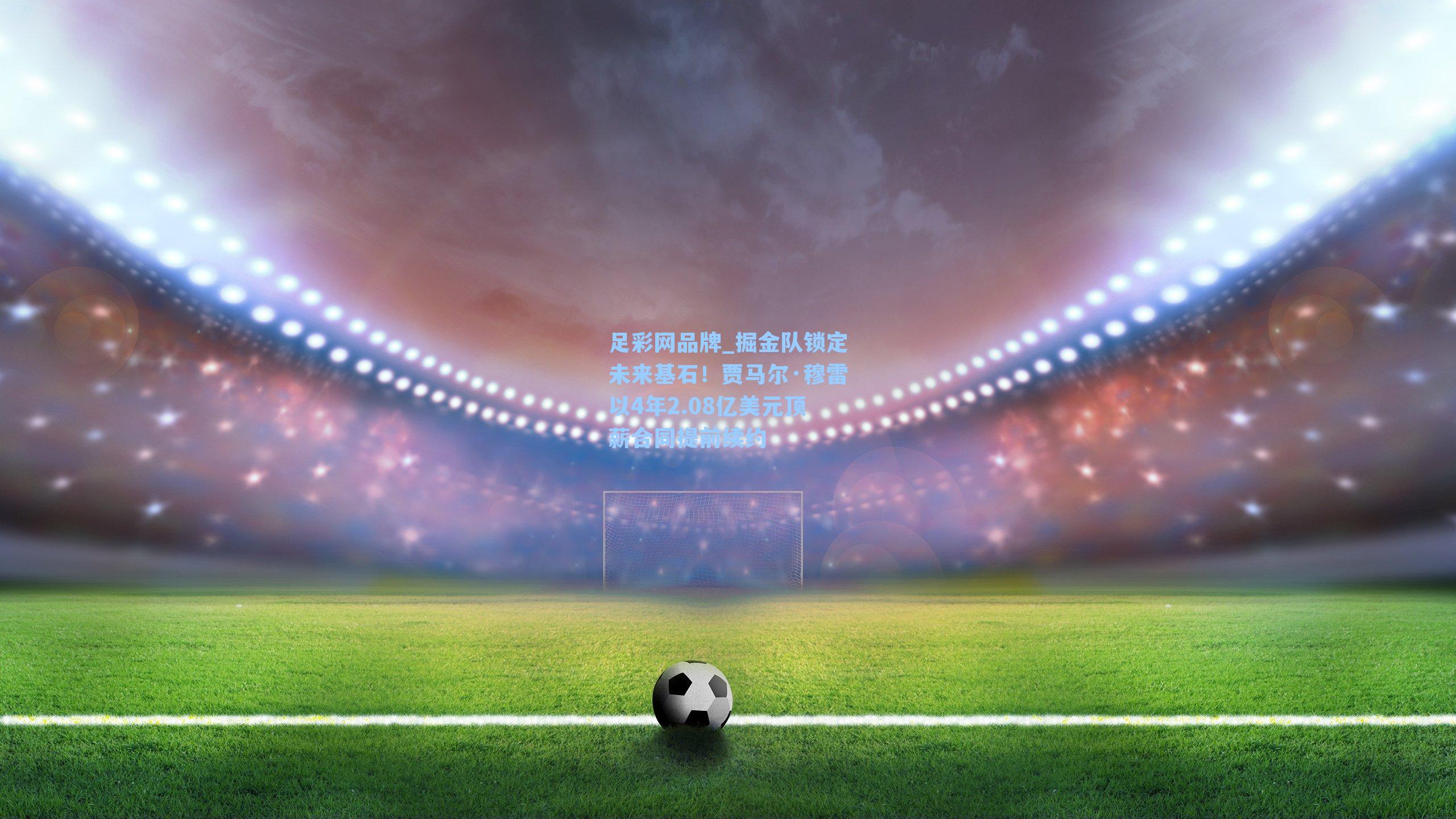 掘金队锁定未来基石！贾马尔·穆雷以4年2.08亿美元顶薪合同提前续约