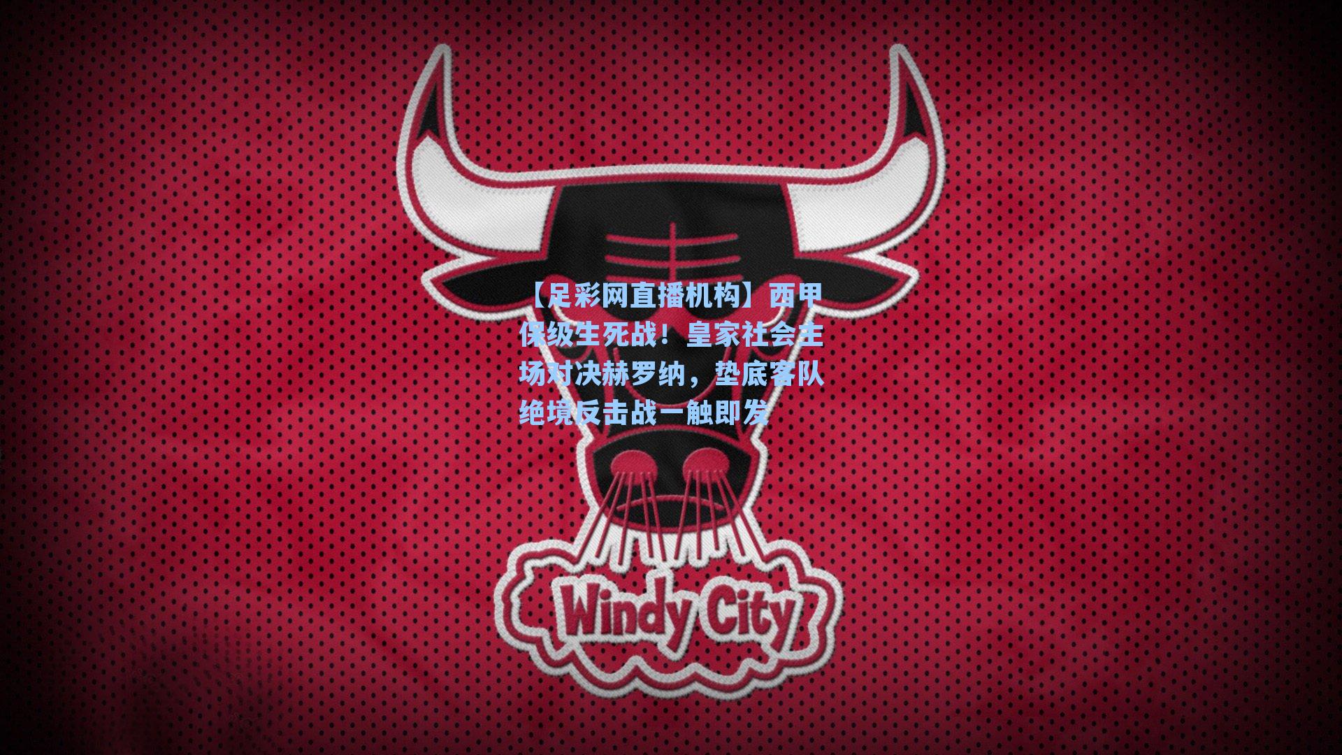 西甲保级生死战!皇家社会主场对决赫罗纳,垫底客队绝境反击战一触即发