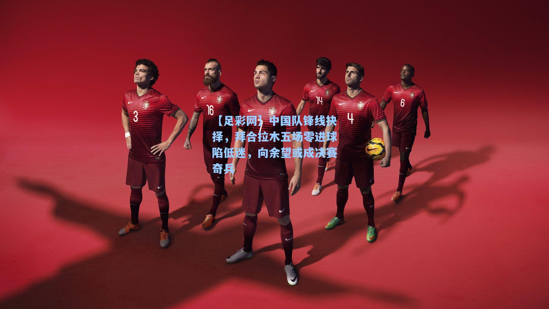 中国队锋线抉择,拜合拉木五场零进球陷低迷,向余望或成决赛奇兵