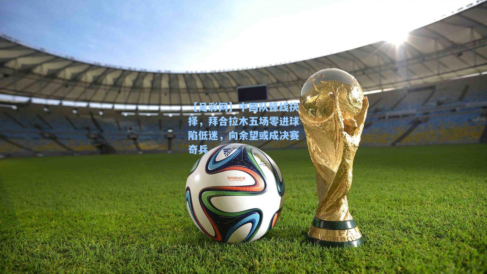 中国队锋线抉择,拜合拉木五场零进球陷低迷,向余望或成决赛奇兵